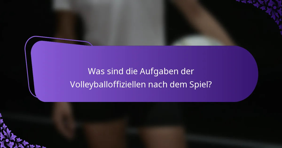 Was sind die Aufgaben der Volleyballoffiziellen nach dem Spiel?