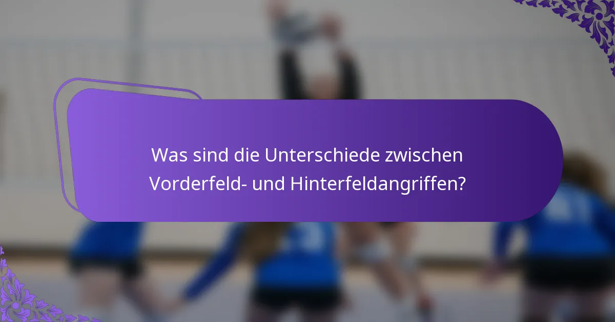 Was sind die Unterschiede zwischen Vorderfeld- und Hinterfeldangriffen?