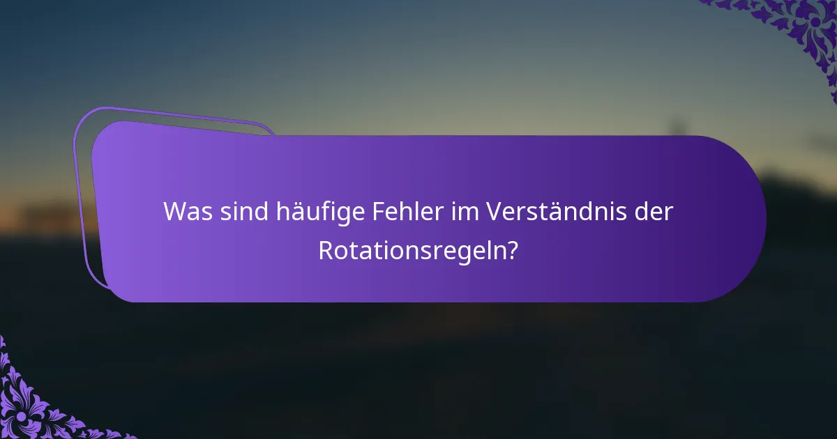 Was sind häufige Fehler im Verständnis der Rotationsregeln?