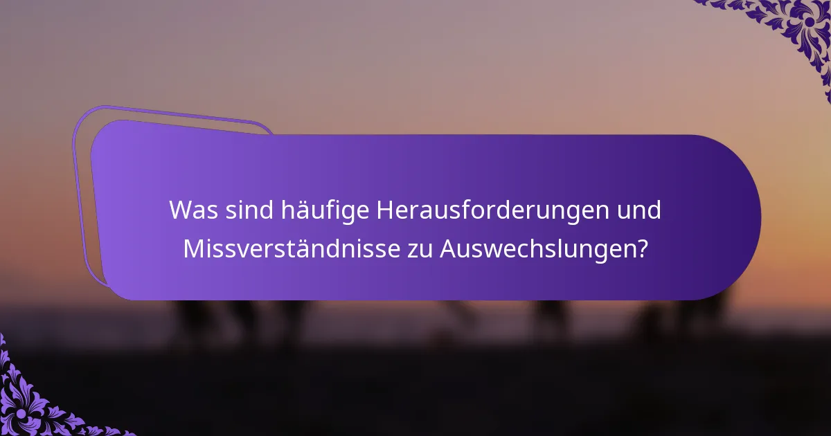 Was sind häufige Herausforderungen und Missverständnisse zu Auswechslungen?