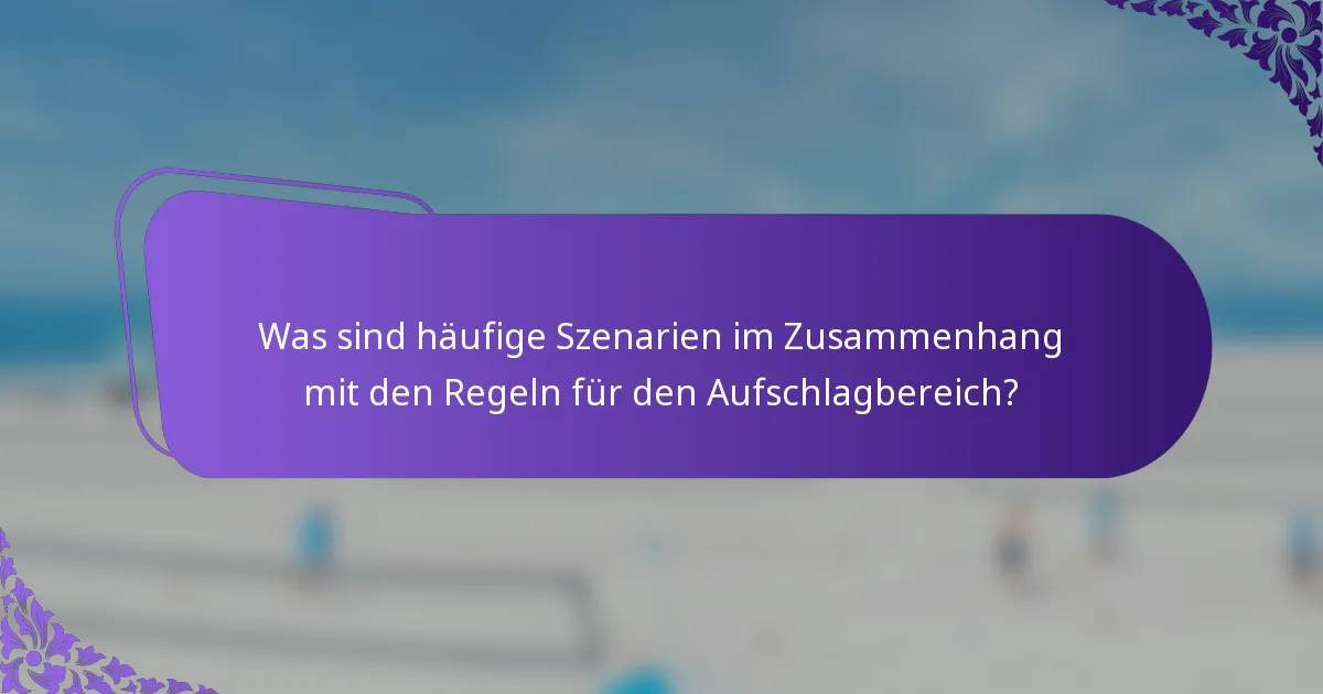 Was sind häufige Szenarien im Zusammenhang mit den Regeln für den Aufschlagbereich?