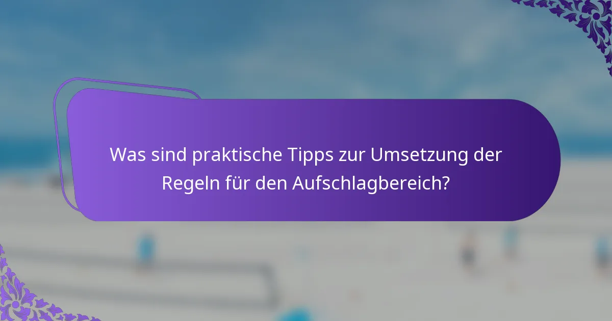 Was sind praktische Tipps zur Umsetzung der Regeln für den Aufschlagbereich?