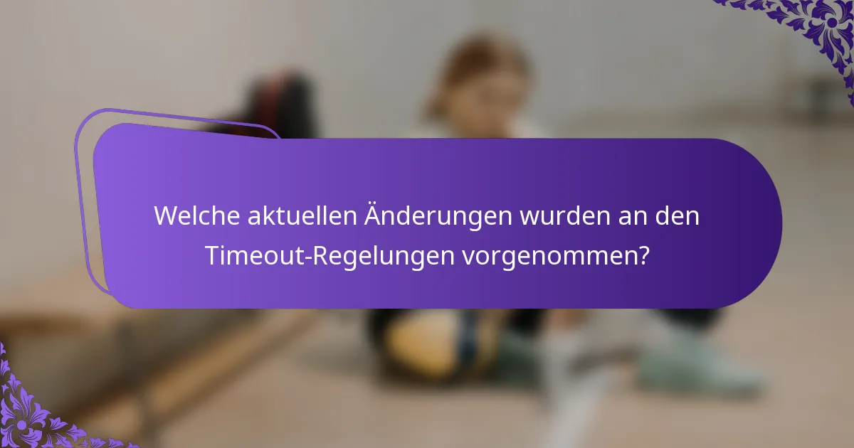 Welche aktuellen Änderungen wurden an den Timeout-Regelungen vorgenommen?