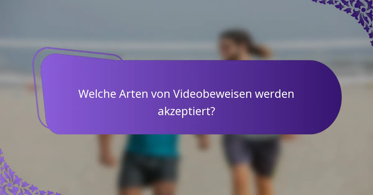Welche Arten von Videobeweisen werden akzeptiert?