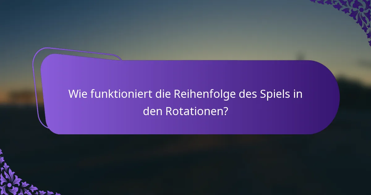 Wie funktioniert die Reihenfolge des Spiels in den Rotationen?