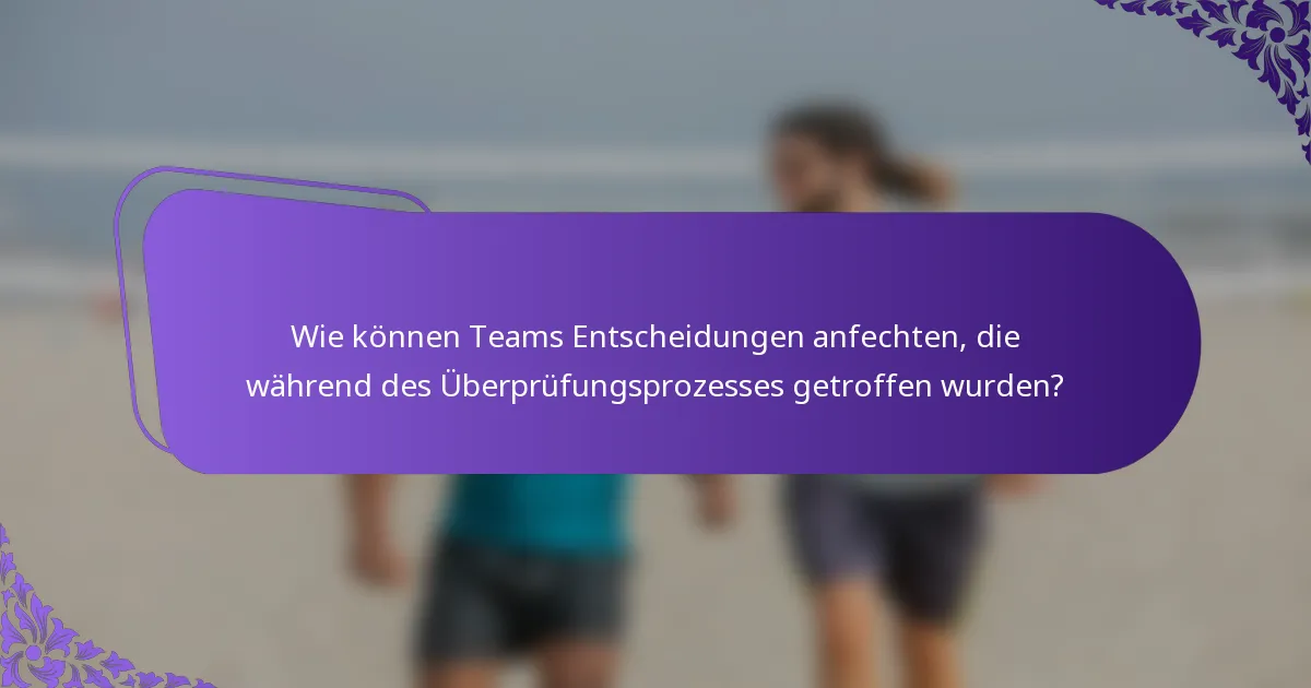 Wie können Teams Entscheidungen anfechten, die während des Überprüfungsprozesses getroffen wurden?