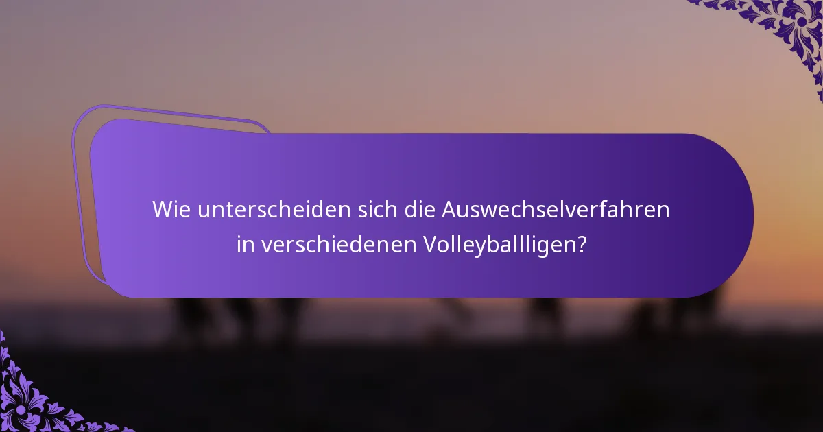 Wie unterscheiden sich die Auswechselverfahren in verschiedenen Volleyballligen?