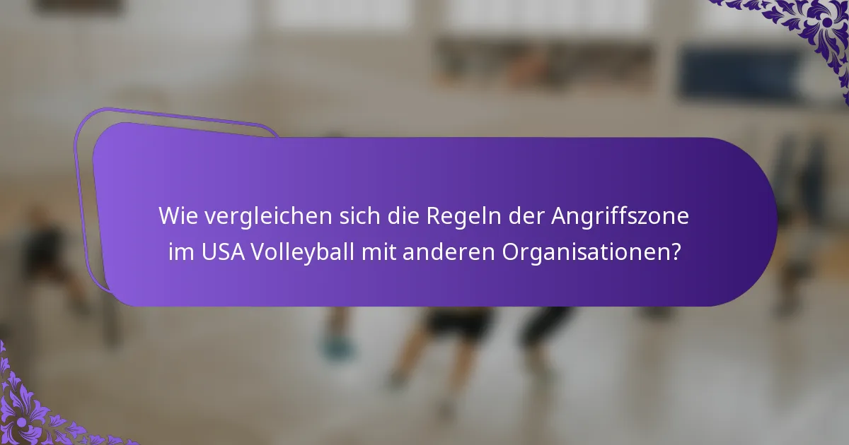 Wie vergleichen sich die Regeln der Angriffszone im USA Volleyball mit anderen Organisationen?