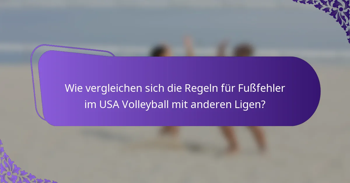 Wie vergleichen sich die Regeln für Fußfehler im USA Volleyball mit anderen Ligen?